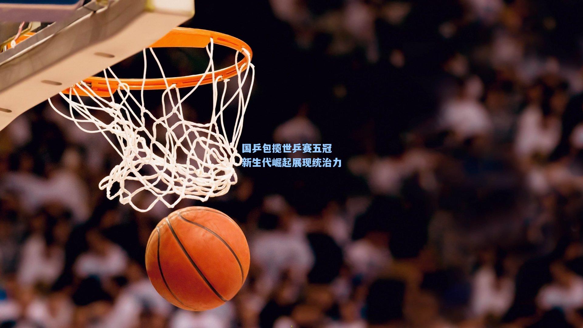 国乒包揽世乒赛五冠 新生代崛起展现统治力