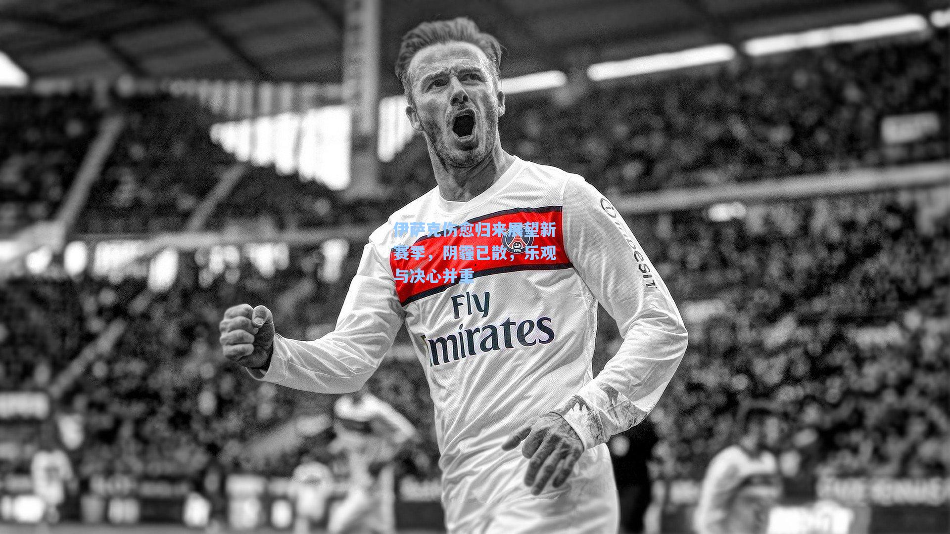 伊萨克伤愈归来展望新赛季，阴霾已散，乐观与决心并重