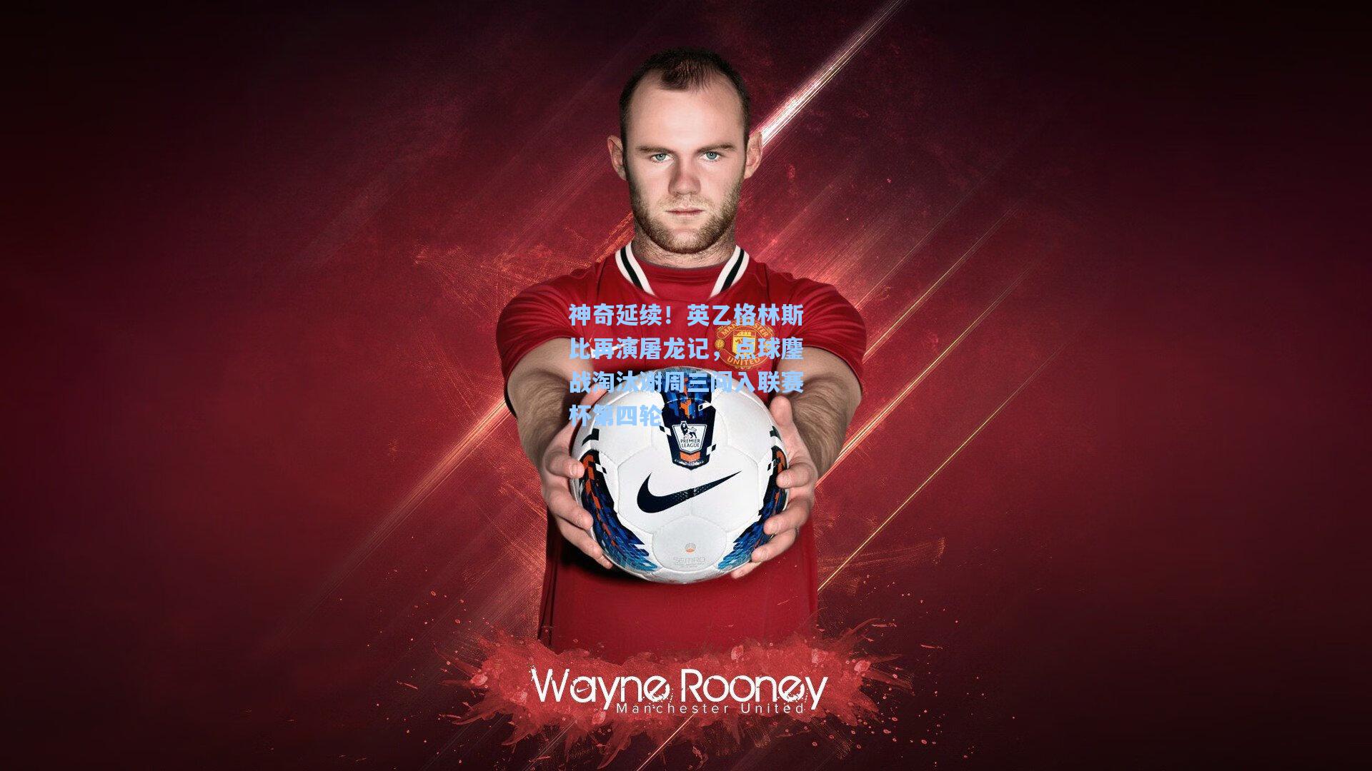 神奇延续！英乙格林斯比再演屠龙记，点球鏖战淘汰谢周三闯入联赛杯第四轮