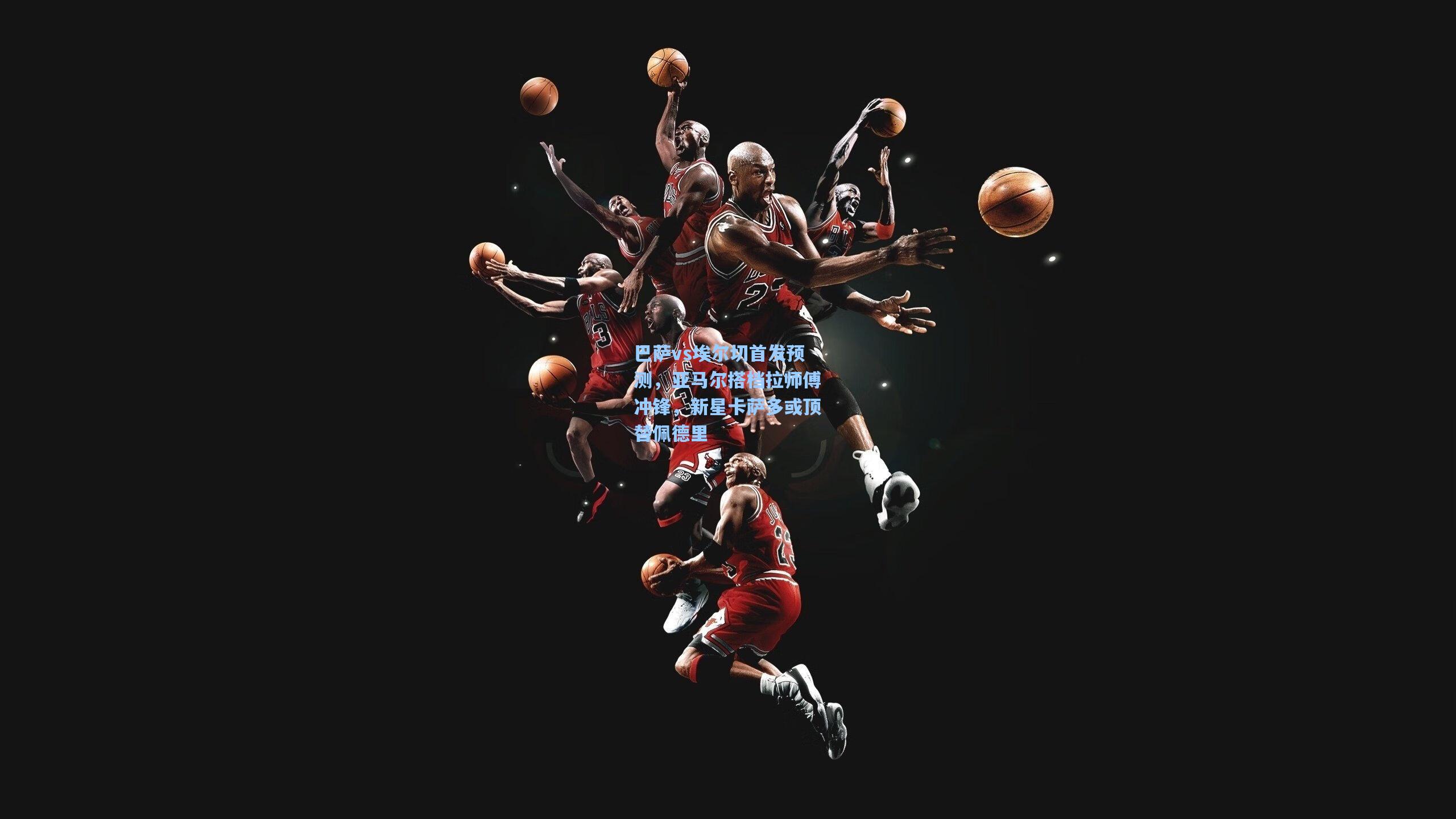 巴萨vs埃尔切首发预测，亚马尔搭档拉师傅冲锋，新星卡萨多或顶替佩德里