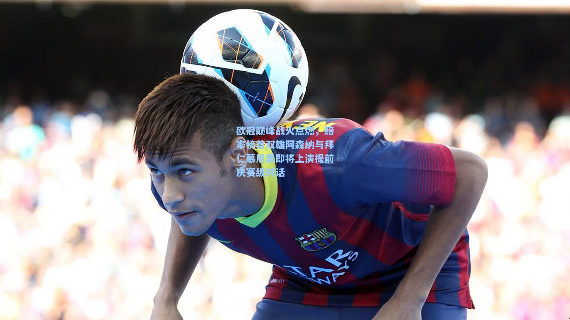 欧冠巅峰战火点燃，赔率榜首双雄阿森纳与拜仁慕尼黑即将上演提前决赛级对话