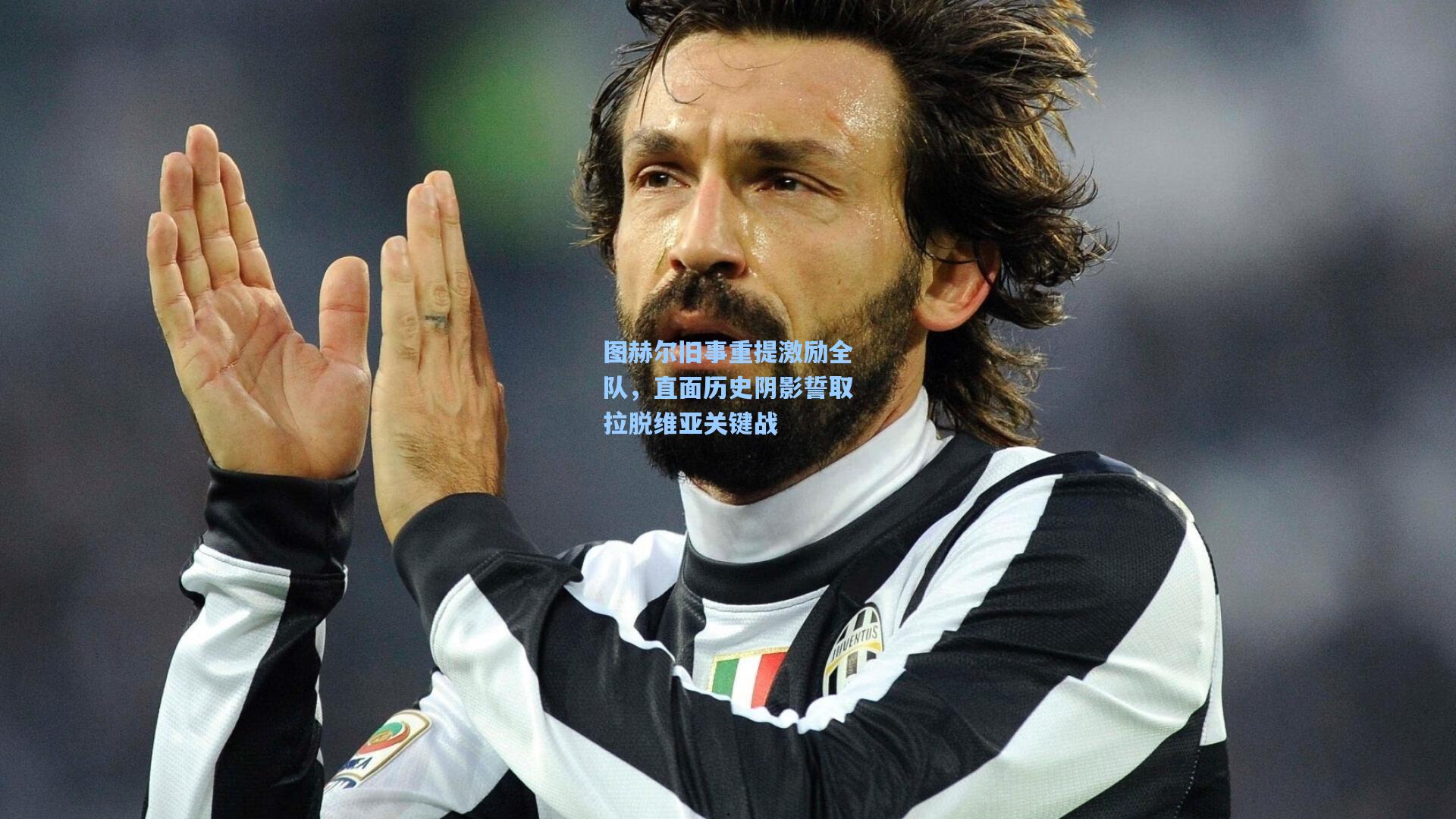 图赫尔旧事重提激励全队，直面历史阴影誓取拉脱维亚关键战