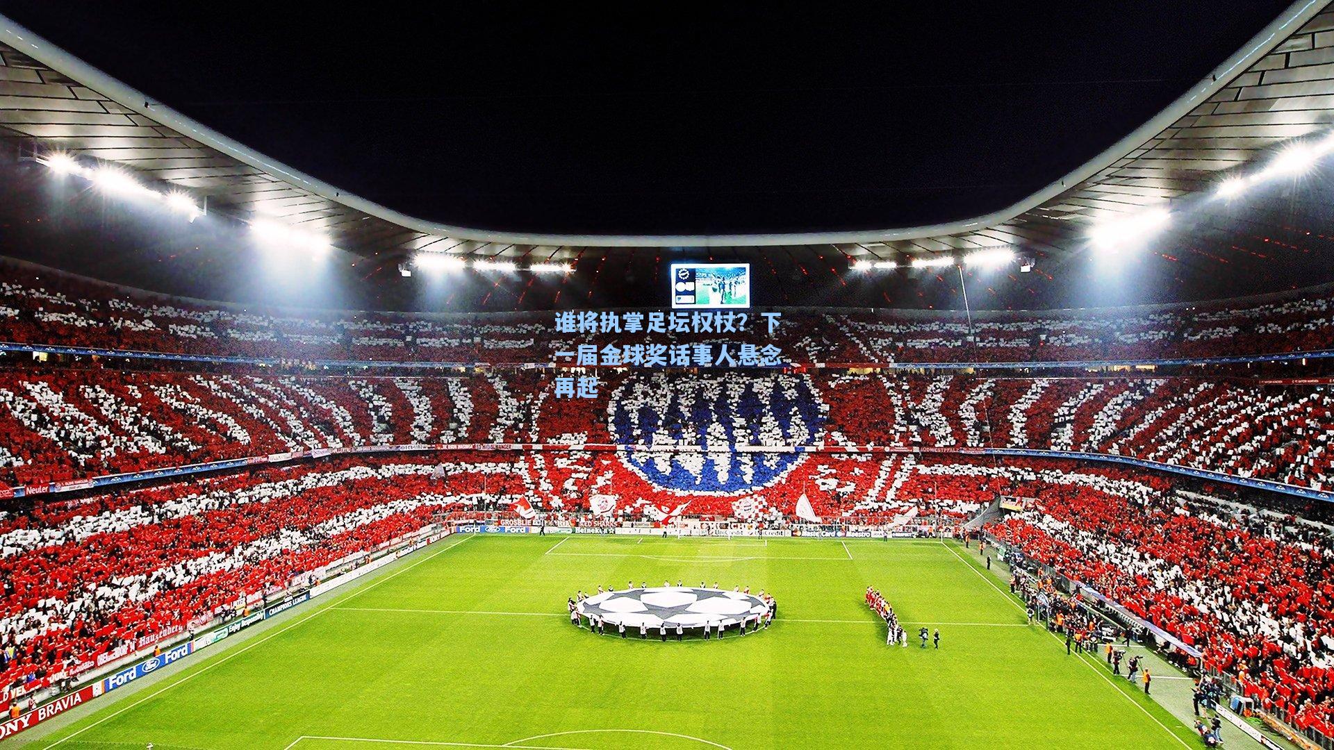 谁将执掌足坛权杖？下一届金球奖话事人悬念再起