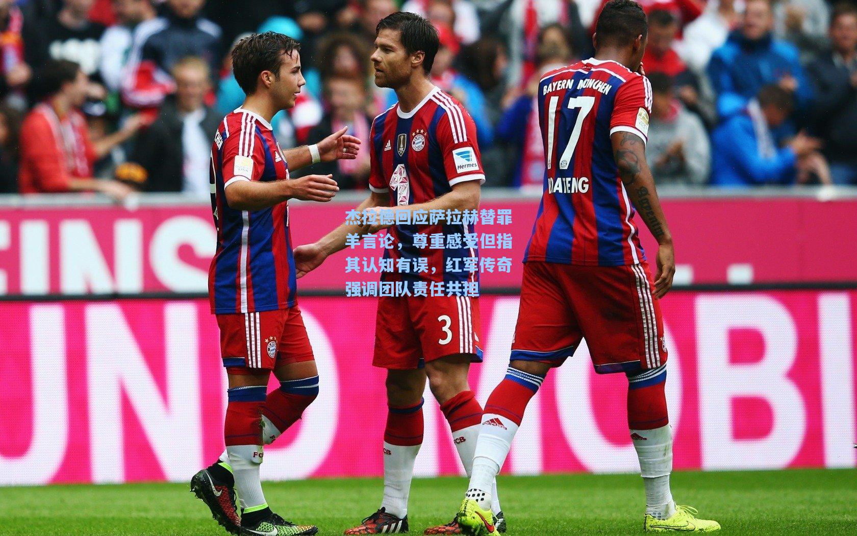 杰拉德回应萨拉赫替罪羊言论，尊重感受但指其认知有误，红军传奇强调团队责任共担