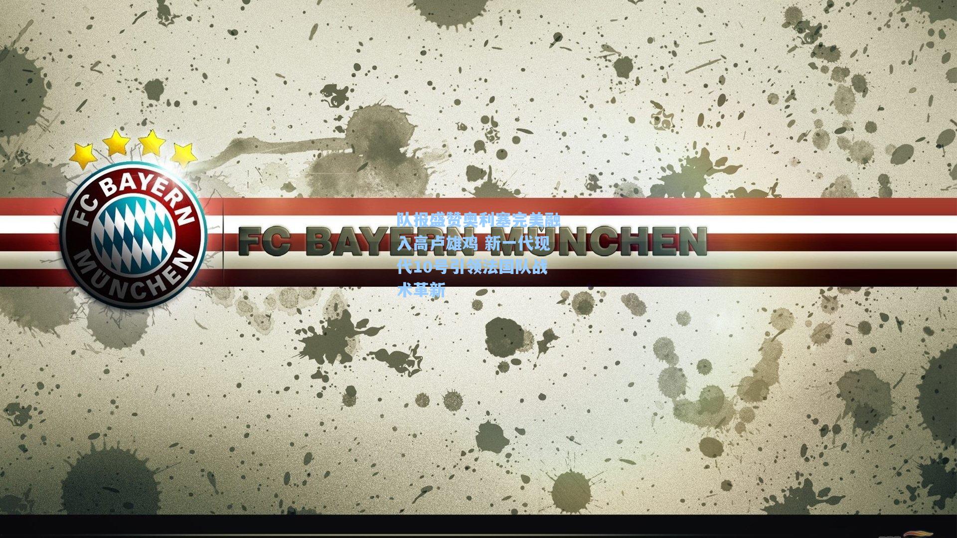 队报盛赞奥利塞完美融入高卢雄鸡 新一代现代10号引领法国队战术革新