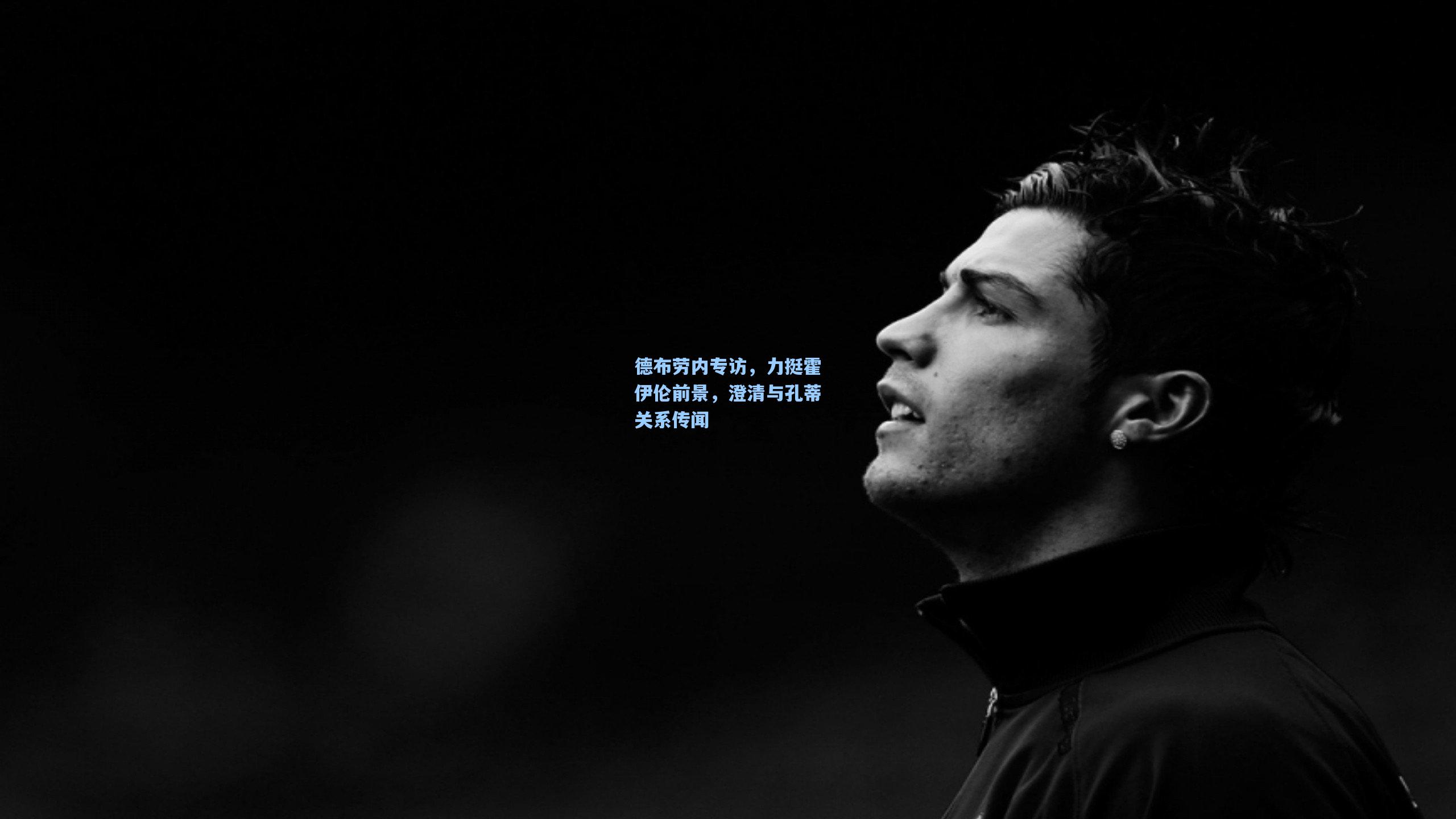 德布劳内专访，力挺霍伊伦前景，澄清与孔蒂关系传闻