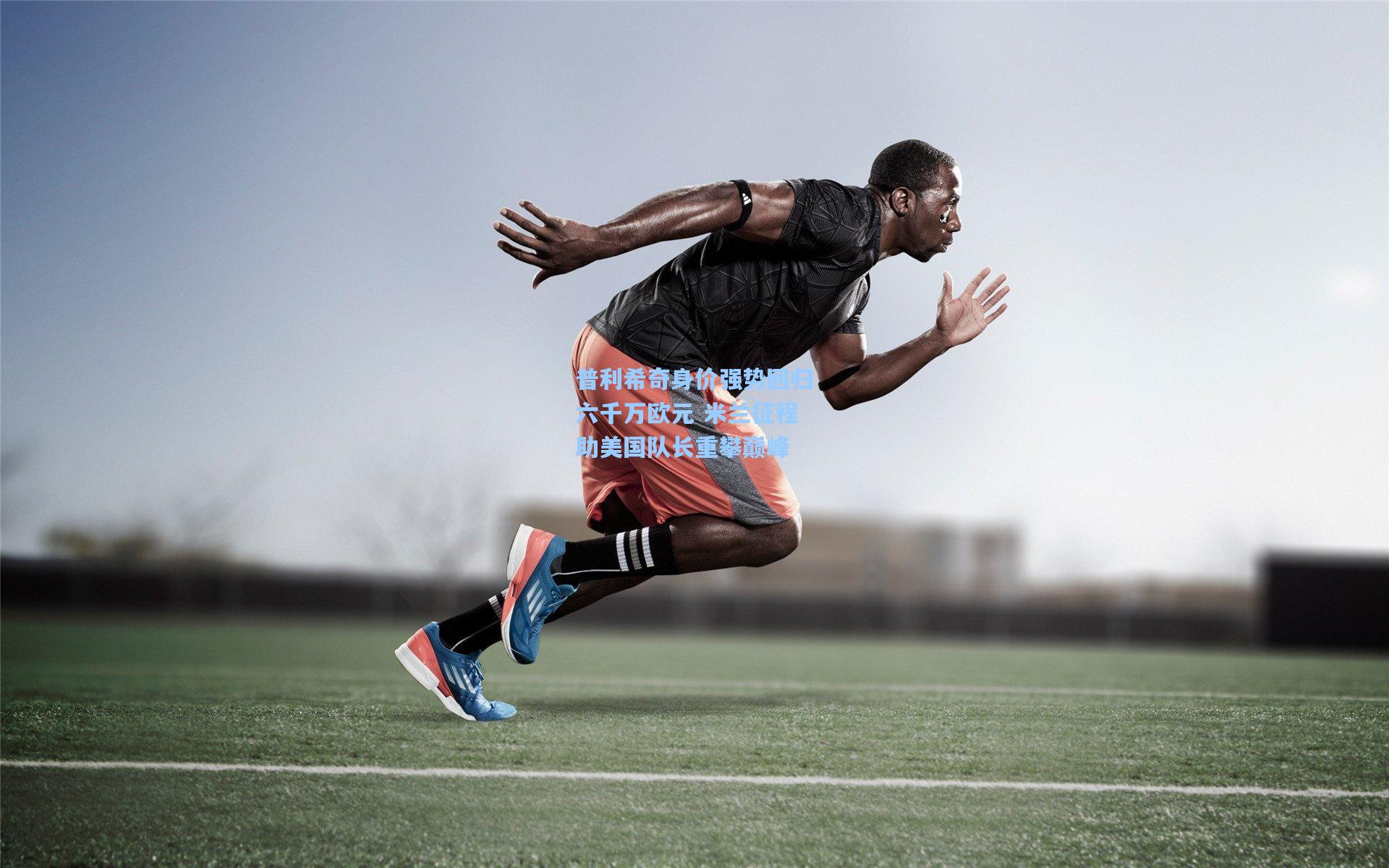 普利希奇身价强势回归六千万欧元 米兰征程助美国队长重攀巅峰