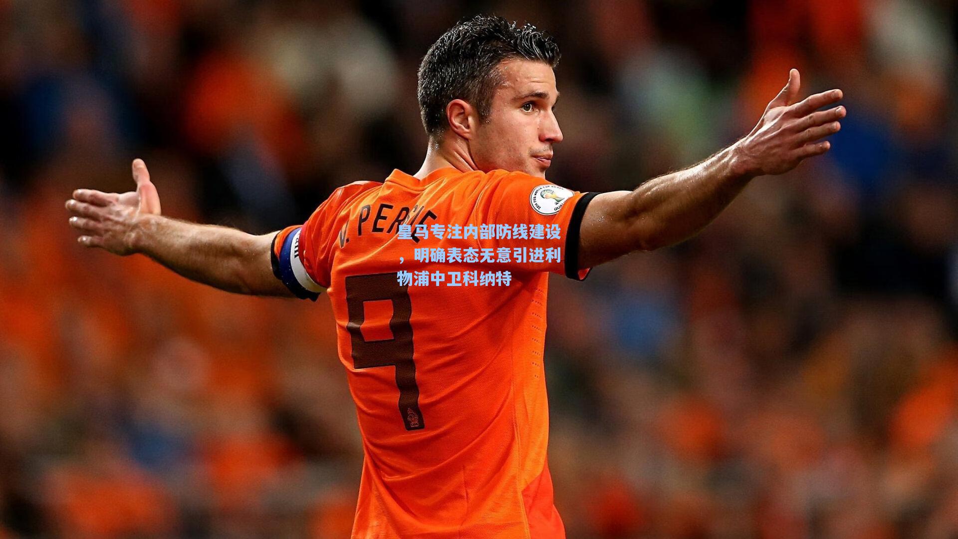 皇马专注内部防线建设,明确表态无意引进利物浦中卫科纳特